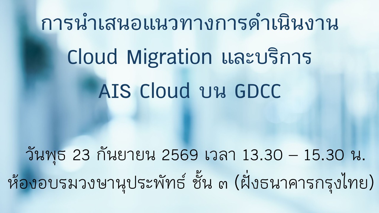 การนำเสนอแนวทางการดำเนินงาน Cloud Migration และบริการ AIS Cloud บน GDCC